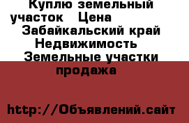 Куплю земельный участок › Цена ­ 300 000 - Забайкальский край Недвижимость » Земельные участки продажа   